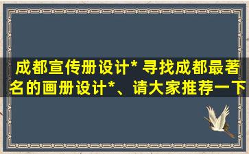 成都宣传册设计* 寻找成都最著名的画册设计*、请大家推荐一下